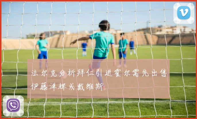 法尔克分析拜仁引进霍尔需先出售伊藤洋辉或戴维斯