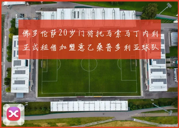 佛罗伦萨20岁门将托马索马丁内利正式租借加盟意乙桑普多利亚球队