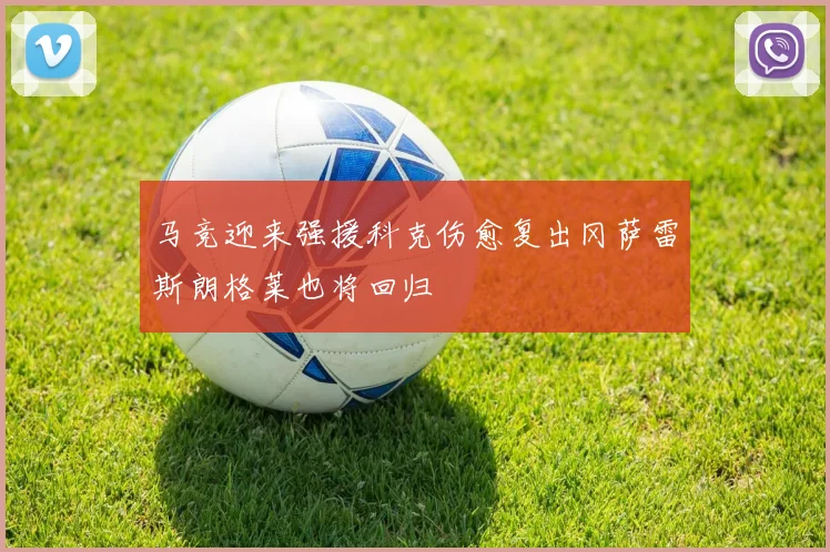 马竞迎来强援科克伤愈复出冈萨雷斯朗格莱也将回归