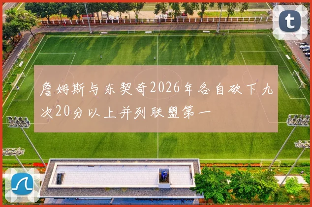 詹姆斯与东契奇2026年各自砍下九次20分以上并列联盟第一