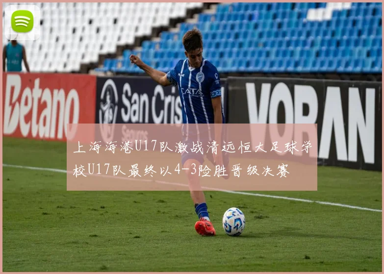 上海海港U17队激战清远恒大足球学校U17队最终以4-3险胜晋级决赛
